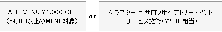 ALL MENU \1,000 OFF or ケラスターゼ サロン用ヘアトリートメント サービス施術(\2,000相当)