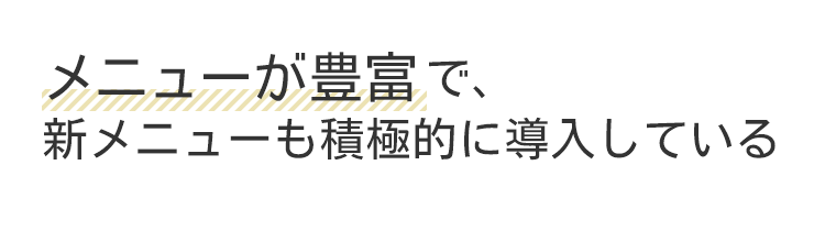 メニューが豊富で、新メニューも積極的に導入している