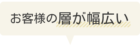お客様の層が幅広い