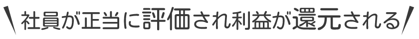 社員が正当に評価され利益が還元される