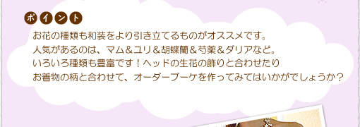 お花の種類も和装をより引き立てるものがオススメです。